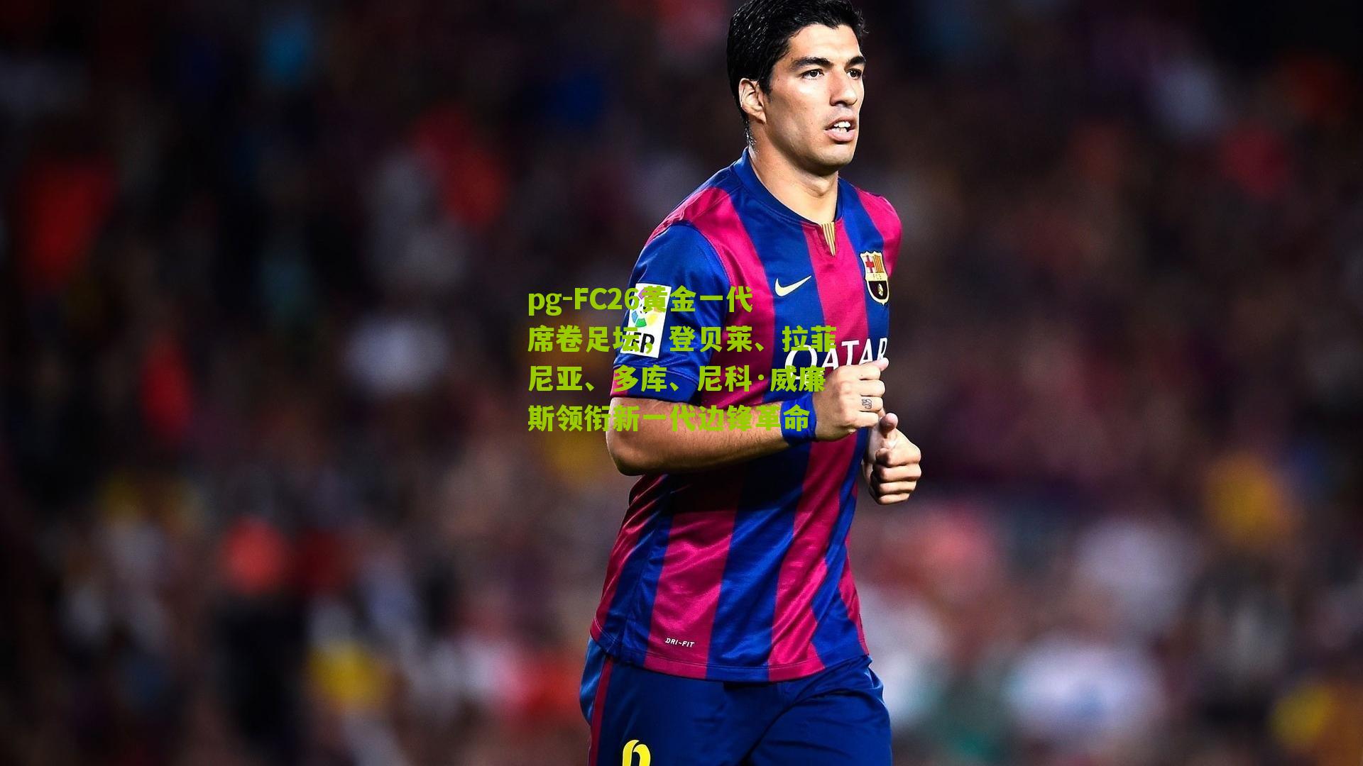 FC26黄金一代席卷足坛，登贝莱、拉菲尼亚、多库、尼科·威廉斯领衔新一代边锋革命