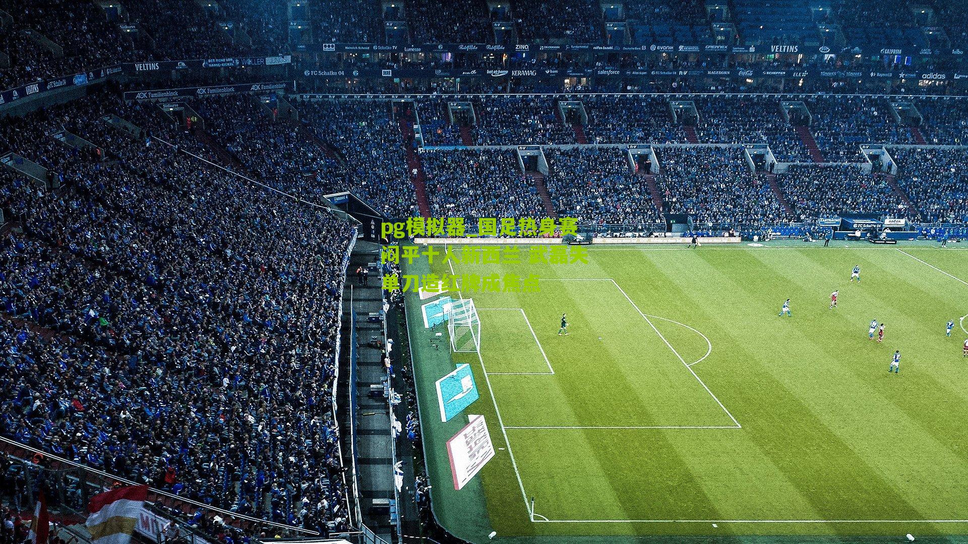 pg模拟器_国足热身赛闷平十人新西兰 武磊失单刀造红牌成焦点