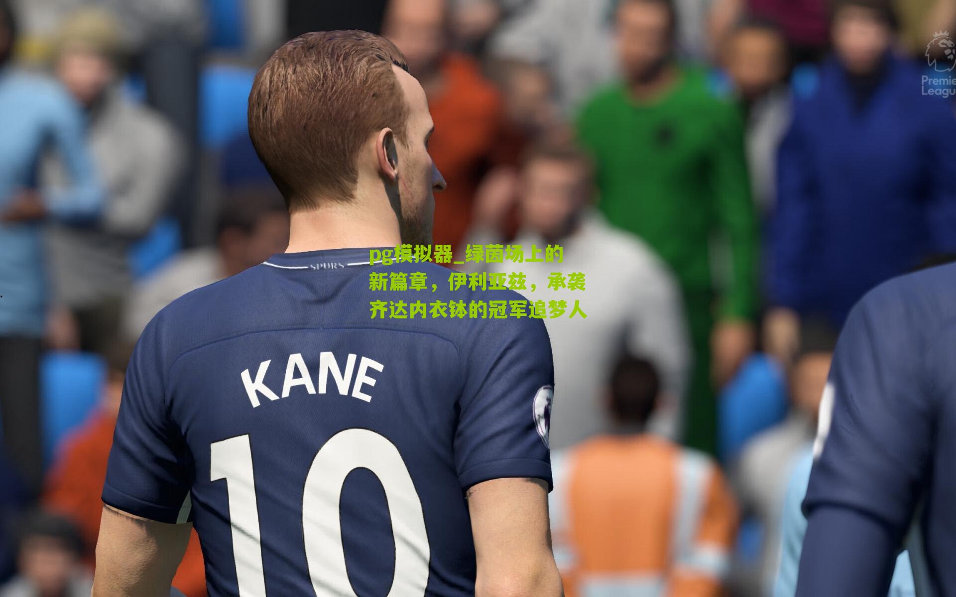pg模拟器_绿茵场上的新篇章，伊利亚兹，承袭齐达内衣钵的冠军追梦人