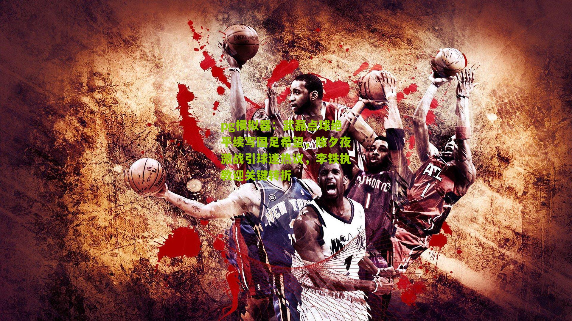 pg模拟器：武磊点球绝平续写国足希望，除夕夜激战引球迷热议，李铁执教迎关键转折