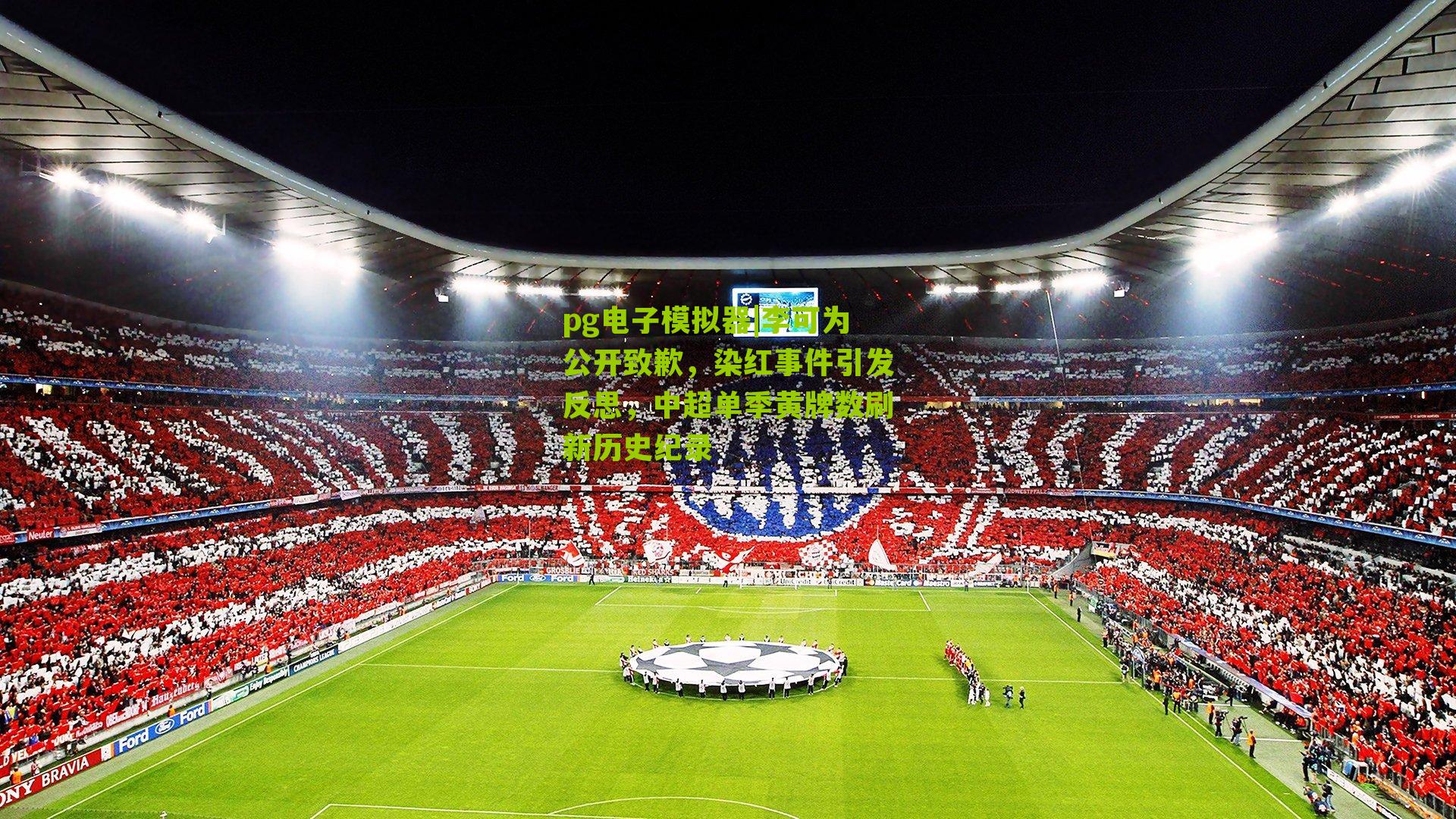pg电子模拟器|李可为公开致歉，染红事件引发反思，中超单季黄牌数刷新历史纪录