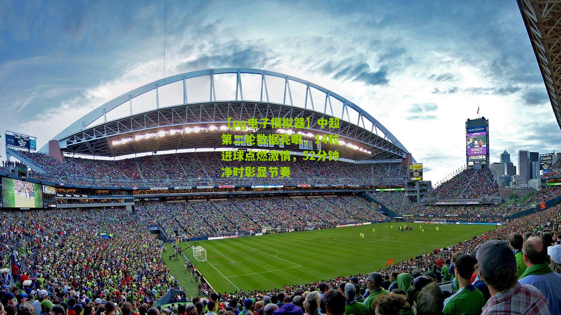【pg电子模拟器】中超第二轮数据亮眼，14粒进球点燃激情，52分钟净时彰显节奏